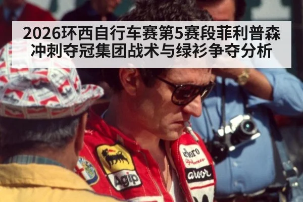 2026环西自行车赛第5赛段菲利普森冲刺夺冠集团战术与绿衫争夺分析