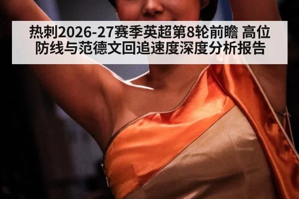 热刺2026-27赛季英超第8轮前瞻 高位防线与范德文回追速度深度分析报告